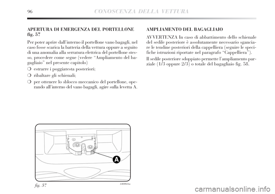 Lancia Delta 2012 Libretto Uso Manutenzione (in Italian) 96CONOSCENZA DELLA VETTURA
fig. 57L0E0048m
APERTURA DI EMERGENZA DEL PORTELLONE
fig. 57
Per poter aprire dall’interno il portellone vano bagagli, nel
caso fosse scarica la batteria della vettura opp Lancia Delta 2012 Libretto Uso Manutenzione (in Italian) 96CONOSCENZA DELLA VETTURA
fig. 57L0E0048m
APERTURA DI EMERGENZA DEL PORTELLONE
fig. 57
Per poter aprire dall’interno il portellone vano bagagli, nel
caso fosse scarica la batteria della vettura opp