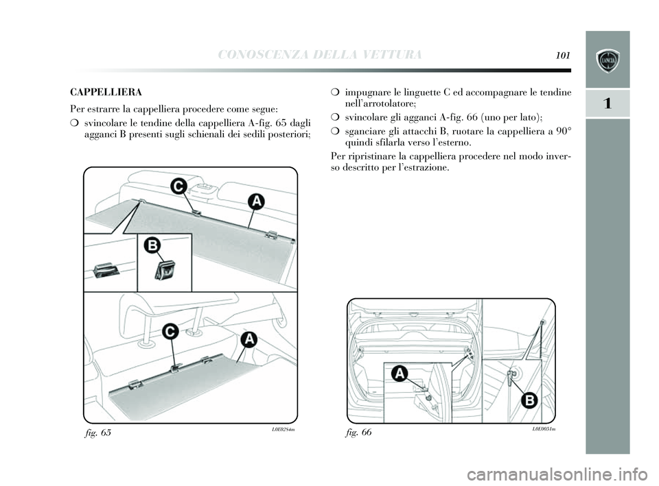 Lancia Delta 2014 Libretto Uso Manutenzione (in Italian) CONOSCENZA DELLA VETTURA101
1
fig. 66L0E0051mfig. 65L0E0284m
❍impugnare le linguette C ed accompagnare le tendine
nell’ arrotolatore;
❍ svincolare gli agganci A-fig. 66 (uno per lato);
❍ sganc Lancia Delta 2014 Libretto Uso Manutenzione (in Italian) CONOSCENZA DELLA VETTURA101
1
fig. 66L0E0051mfig. 65L0E0284m
❍impugnare le linguette C ed accompagnare le tendine
nell’ arrotolatore;
❍ svincolare gli agganci A-fig. 66 (uno per lato);
❍ sganc