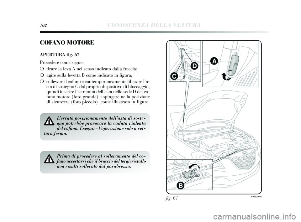 Lancia Delta 2014 Libretto Uso Manutenzione (in Italian) 102CONOSCENZA DELLA VETTURA
fig. 67L0E0295m
COFANO MOTORE
APERTURA fig. 67
Procedere come segue:
❍ tirare la leva A nel sens o indicato dalla freccia;
❍ agire sulla levetta B come indicato in fi Lancia Delta 2014 Libretto Uso Manutenzione (in Italian) 102CONOSCENZA DELLA VETTURA
fig. 67L0E0295m
COFANO MOTORE
APERTURA fig. 67
Procedere come segue:
❍ tirare la leva A nel sens o indicato dalla freccia;
❍ agire sulla levetta B come indicato in fi