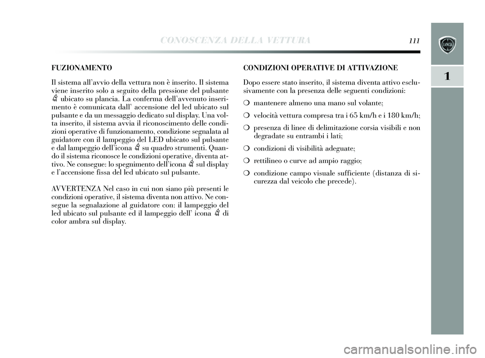 Lancia Delta 2014 Libretto Uso Manutenzione (in Italian) CONOSCENZA DELLA VETTURA111
1
CONDIZIONI OPERATIVE DI ATTIVAZIONE
Dopo essere stato ins erito, il s is tema diventa attivo e sclu-
s ivamente con la pre senza delle s eguenti condizioni:
❍ mantenere Lancia Delta 2014 Libretto Uso Manutenzione (in Italian) CONOSCENZA DELLA VETTURA111
1
CONDIZIONI OPERATIVE DI ATTIVAZIONE
Dopo essere stato ins erito, il s is tema diventa attivo e sclu-
s ivamente con la pre senza delle s eguenti condizioni:
❍ mantenere