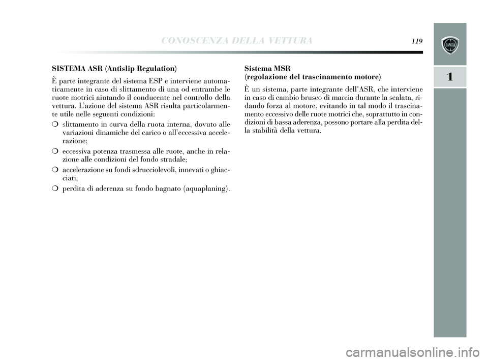 Lancia Delta 2014 Libretto Uso Manutenzione (in Italian) CONOSCENZA DELLA VETTURA119
1
SISTEMA ASR (Antislip Regulation)
È parte integrante del s is tema ESP e interviene automa-
ticamente in cas o di slittamento di una od entrambe le
ruote motrici aiutan Lancia Delta 2014 Libretto Uso Manutenzione (in Italian) CONOSCENZA DELLA VETTURA119
1
SISTEMA ASR (Antislip Regulation)
È parte integrante del s is tema ESP e interviene automa-
ticamente in cas o di slittamento di una od entrambe le
ruote motrici aiutan