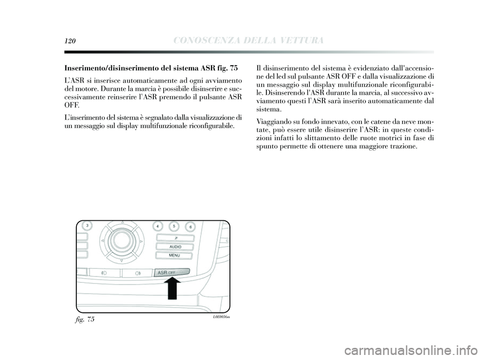 Lancia Delta 2014 Libretto Uso Manutenzione (in Italian) 120CONOSCENZA DELLA VETTURA
Inserimento/disinserimento del sistema ASRfig. 75
L ’ASR si ins erisce automaticamente ad ogni avviamento
del motore. Durante la marcia è possibile dis inserire e s uc- Lancia Delta 2014 Libretto Uso Manutenzione (in Italian) 120CONOSCENZA DELLA VETTURA
Inserimento/disinserimento del sistema ASRfig. 75
L ’ASR si ins erisce automaticamente ad ogni avviamento
del motore. Durante la marcia è possibile dis inserire e s uc-