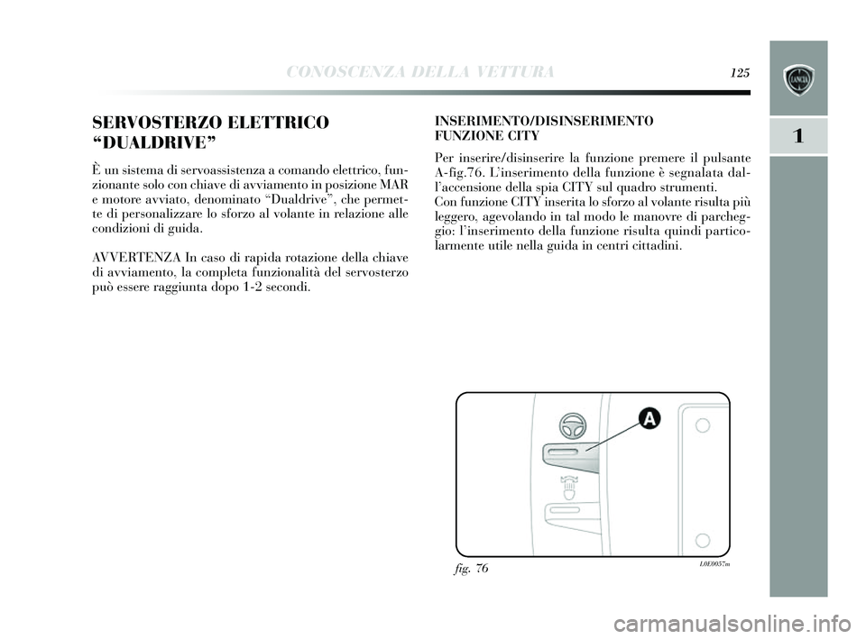 Lancia Delta 2014 Libretto Uso Manutenzione (in Italian) CONOSCENZA DELLA VETTURA125
1
SERVOSTERZO ELETTRICO
“DUALDRIVE”
È un sis tema di s ervoassistenza a comando elettrico, fun-
zionante solo con chiave di avviamento in po sizione MAR
e motore avv Lancia Delta 2014 Libretto Uso Manutenzione (in Italian) CONOSCENZA DELLA VETTURA125
1
SERVOSTERZO ELETTRICO
“DUALDRIVE”
È un sis tema di s ervoassistenza a comando elettrico, fun-
zionante solo con chiave di avviamento in po sizione MAR
e motore avv