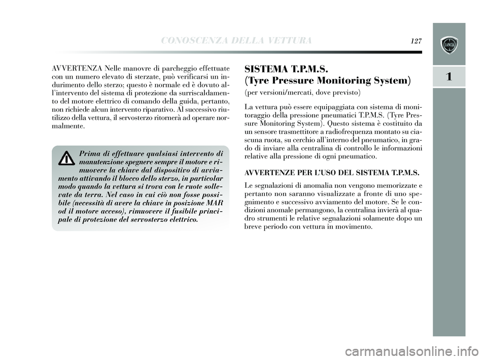 Lancia Delta 2014 Libretto Uso Manutenzione (in Italian) CONOSCENZA DELLA VETTURA127
1
AVVERTENZA Nelle manovre di parcheggio effettuate
con un numero elevato di sterzate, può verificar si un in-
durimento dello s terzo; questo è normale ed è dovuto al-
Lancia Delta 2014 Libretto Uso Manutenzione (in Italian) CONOSCENZA DELLA VETTURA127
1
AVVERTENZA Nelle manovre di parcheggio effettuate
con un numero elevato di sterzate, può verificar si un in-
durimento dello s terzo; questo è normale ed è dovuto al-