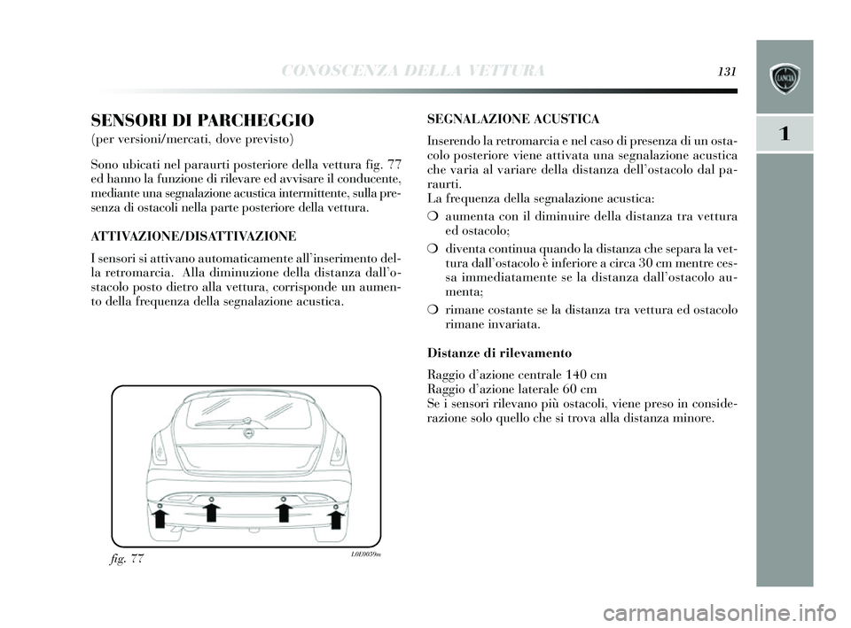 Lancia Delta 2014 Libretto Uso Manutenzione (in Italian) CONOSCENZA DELLA VETTURA131
1
SENSORI DI PARCHEGGIO
(per versioni/mercati, dove previsto)
Sono ubicati nel paraurti posteriore della vettura fig. 77
ed hanno la funzione di rilevare ed avvi sare il c Lancia Delta 2014 Libretto Uso Manutenzione (in Italian) CONOSCENZA DELLA VETTURA131
1
SENSORI DI PARCHEGGIO
(per versioni/mercati, dove previsto)
Sono ubicati nel paraurti posteriore della vettura fig. 77
ed hanno la funzione di rilevare ed avvi sare il c