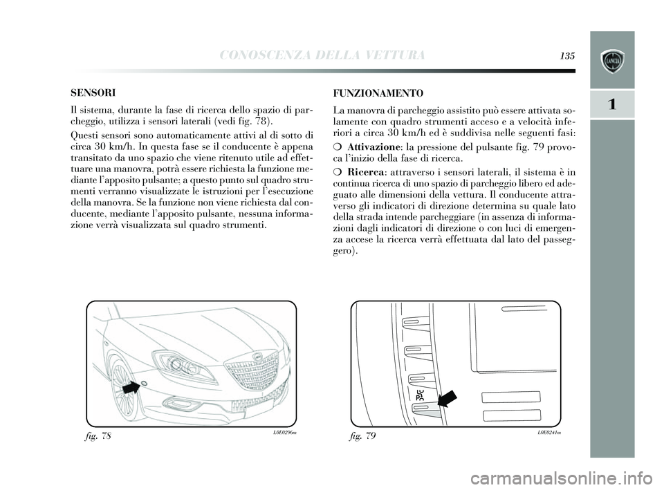 Lancia Delta 2014 Libretto Uso Manutenzione (in Italian) CONOSCENZA DELLA VETTURA135
1
SENSORI
Il sis tema, durante la fa se di ricerca dello spazio di par-
cheggio, utilizza i sens ori laterali (vedi fig. 78).
Ques ti sens ori sono automaticamente att Lancia Delta 2014 Libretto Uso Manutenzione (in Italian) CONOSCENZA DELLA VETTURA135
1
SENSORI
Il sis tema, durante la fa se di ricerca dello spazio di par-
cheggio, utilizza i sens ori laterali (vedi fig. 78).
Ques ti sens ori sono automaticamente att