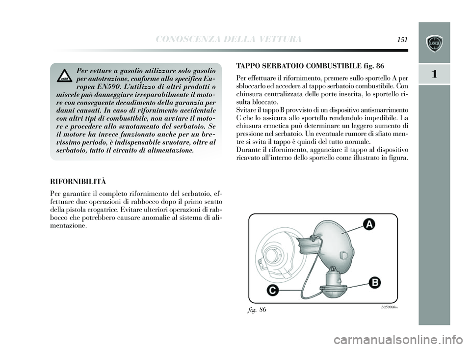 Lancia Delta 2014 Libretto Uso Manutenzione (in Italian) CONOSCENZA DELLA VETTURA151
1
TAPPO SERBATOIO COMBUSTIBILE fig. 86
Per effettuare il rifornimento, premere sullo sportello A per
s bloccarlo ed accedere al tappo serbatoio combus tibile. Con
chius u Lancia Delta 2014 Libretto Uso Manutenzione (in Italian) CONOSCENZA DELLA VETTURA151
1
TAPPO SERBATOIO COMBUSTIBILE fig. 86
Per effettuare il rifornimento, premere sullo sportello A per
s bloccarlo ed accedere al tappo serbatoio combus tibile. Con
chius u