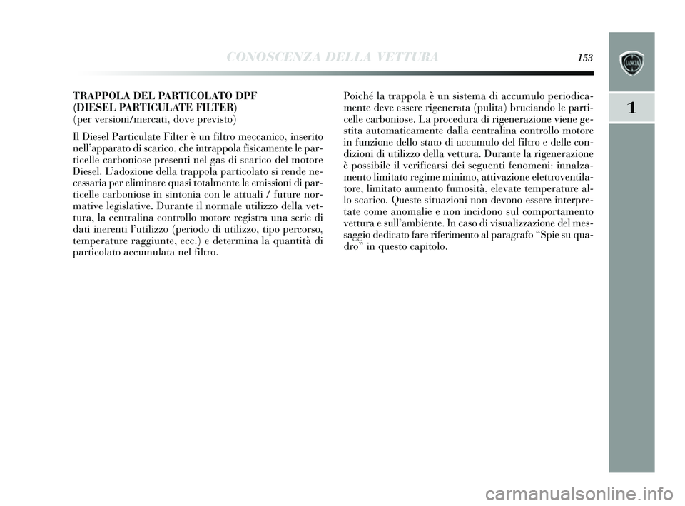 Lancia Delta 2014 Libretto Uso Manutenzione (in Italian) CONOSCENZA DELLA VETTURA153
1
TRAPPOLA DEL PARTICOLATO DPF
(DIESEL PARTICULATE FILTER)
(per versioni/mercati, dove previsto)
Il Dies el Particulate Filter è un filtro meccanico, ins erito
nell’ a Lancia Delta 2014 Libretto Uso Manutenzione (in Italian) CONOSCENZA DELLA VETTURA153
1
TRAPPOLA DEL PARTICOLATO DPF
(DIESEL PARTICULATE FILTER)
(per versioni/mercati, dove previsto)
Il Dies el Particulate Filter è un filtro meccanico, ins erito
nell’ a