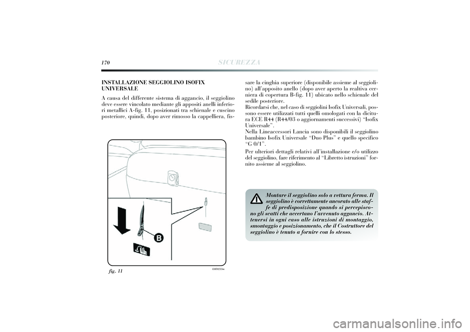 Lancia Delta 2014 Libretto Uso Manutenzione (in Italian) 170
SICUREZZA
fig. 11
L0E0233m
Montare il seggiolino solo a vettura ferma. Il
seggiolino è correttamente ancorato alle staf-
fe di predisposizione quando si percepisco-
no gli scatti che accertano l Lancia Delta 2014 Libretto Uso Manutenzione (in Italian) 170
SICUREZZA
fig. 11
L0E0233m
Montare il seggiolino solo a vettura ferma. Il
seggiolino è correttamente ancorato alle staf-
fe di predisposizione quando si percepisco-
no gli scatti che accertano l