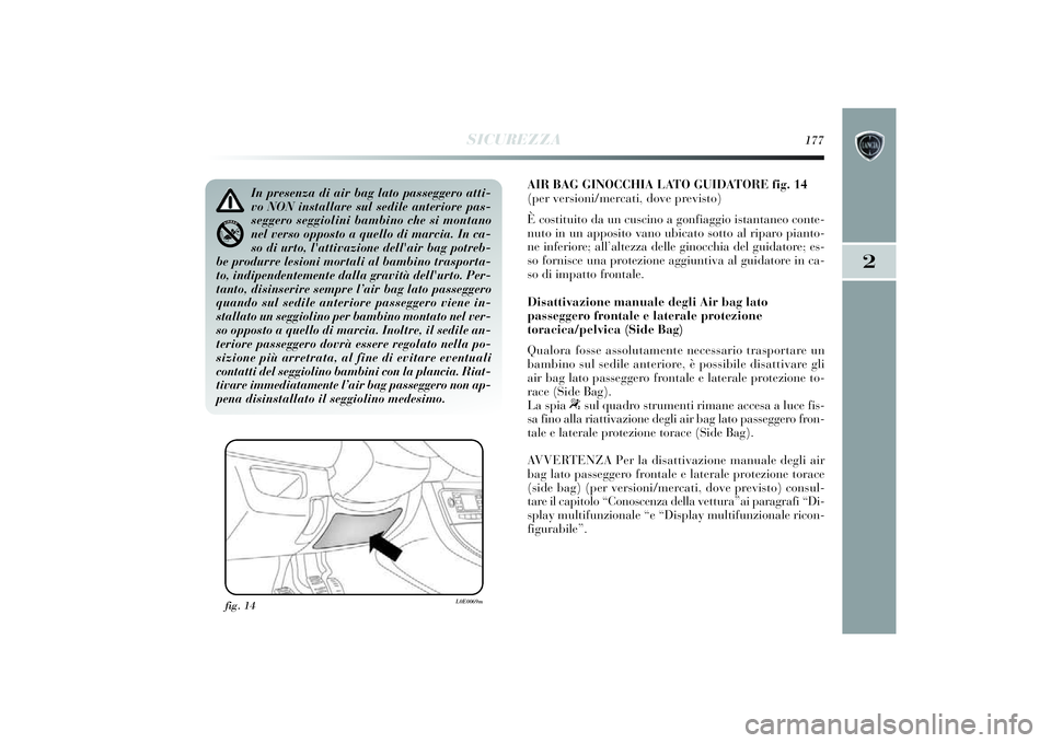 Lancia Delta 2014 Libretto Uso Manutenzione (in Italian) SICUREZZA
177
2
AIR BAG GINOCCHIA LATO GUIDATORE fig. 14
(per versioni/mercati, dove previsto)
È cost itui to da un cusci no a gonfiaggio istantaneo conte-
nuto in un apposi to vano ubicato sotto al Lancia Delta 2014 Libretto Uso Manutenzione (in Italian) SICUREZZA
177
2
AIR BAG GINOCCHIA LATO GUIDATORE fig. 14
(per versioni/mercati, dove previsto)
È cost itui to da un cusci no a gonfiaggio istantaneo conte-
nuto in un apposi to vano ubicato sotto al