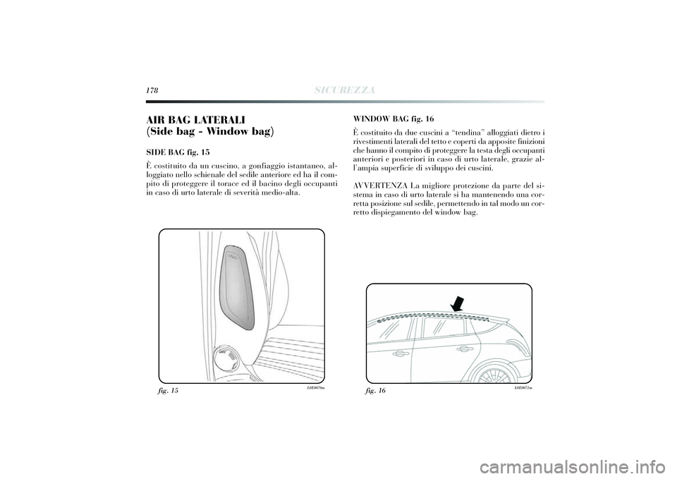 Lancia Delta 2014 Libretto Uso Manutenzione (in Italian) 178
SICUREZZA
AIR BAG LATERALI
(Side bag - Window bag) SIDE BAG fig. 15
È costi tuito da un cusci no, a gonfiaggio istantaneo, al-
loggi ato nello schi enale del sedi le anteriore ed ha i l com-
p i Lancia Delta 2014 Libretto Uso Manutenzione (in Italian) 178
SICUREZZA
AIR BAG LATERALI
(Side bag - Window bag) SIDE BAG fig. 15
È costi tuito da un cusci no, a gonfiaggio istantaneo, al-
loggi ato nello schi enale del sedi le anteriore ed ha i l com-
p i
