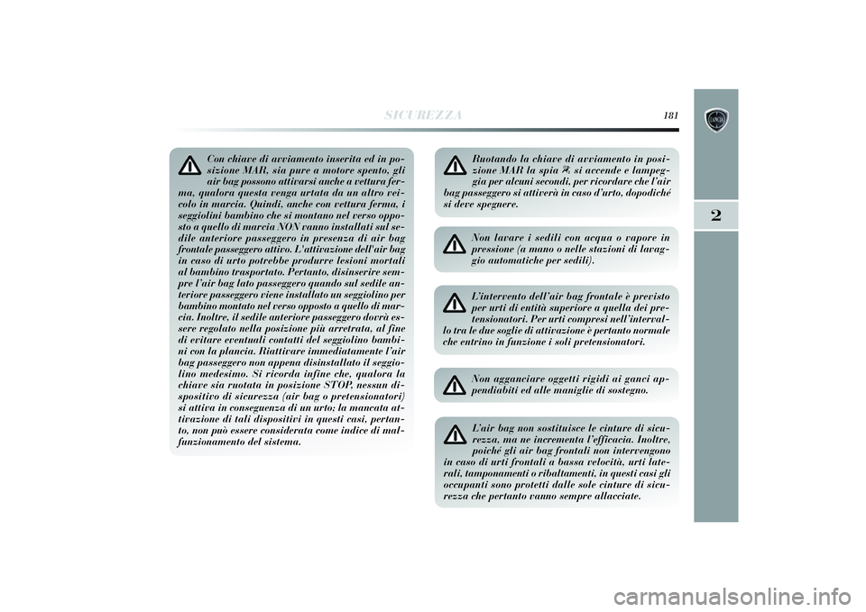 Lancia Delta 2014 Libretto Uso Manutenzione (in Italian) SICUREZZA
181
2
Con chiave di avviamento inserita ed in po-
sizione MAR, sia pure a motore spento, gli
air bag possono attivarsi anche a vettura fer-
ma, qualora questa venga urtata da un altro vei-
c Lancia Delta 2014 Libretto Uso Manutenzione (in Italian) SICUREZZA
181
2
Con chiave di avviamento inserita ed in po-
sizione MAR, sia pure a motore spento, gli
air bag possono attivarsi anche a vettura fer-
ma, qualora questa venga urtata da un altro vei-
c