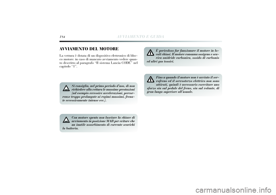 Lancia Delta 2014 Libretto Uso Manutenzione (in Italian) 184
AVVIAMENTO E GUIDA
AVVIAMENTO DEL MOTORELa vettura è dotata di un dispositivo elettroni co di bloc-
co motore: in caso di mancato avvi amento vedere quan-
to descri tto al paragrafo “ Il sist Lancia Delta 2014 Libretto Uso Manutenzione (in Italian) 184
AVVIAMENTO E GUIDA
AVVIAMENTO DEL MOTORELa vettura è dotata di un dispositivo elettroni co di bloc-
co motore: in caso di mancato avvi amento vedere quan-
to descri tto al paragrafo “ Il sist