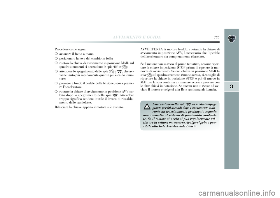 Lancia Delta 2014 Libretto Uso Manutenzione (in Italian) AVVIAMENTO E GUIDA
185
3
Procedere come segue:
❍azionare il freno a mano;
❍ posi zionare la leva del cambi o in folle;
❍ ruotare la chi ave di avviamento in posi zione MAR: sul
quadro strumen Lancia Delta 2014 Libretto Uso Manutenzione (in Italian) AVVIAMENTO E GUIDA
185
3
Procedere come segue:
❍azionare il freno a mano;
❍ posi zionare la leva del cambi o in folle;
❍ ruotare la chi ave di avviamento in posi zione MAR: sul
quadro strumen