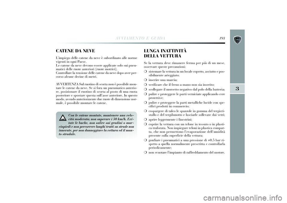 Lancia Delta 2014 Libretto Uso Manutenzione (in Italian) AVVIAMENTO E GUIDA
193
3
Con le catene montate, mantenere una velo-
cità moderata; non superare i 50 km/h. Evi-
tate le buche, non salire sui gradini o mar-
ciapiedi e non percorrere lunghi tratti su Lancia Delta 2014 Libretto Uso Manutenzione (in Italian) AVVIAMENTO E GUIDA
193
3
Con le catene montate, mantenere una velo-
cità moderata; non superare i 50 km/h. Evi-
tate le buche, non salire sui gradini o mar-
ciapiedi e non percorrere lunghi tratti su