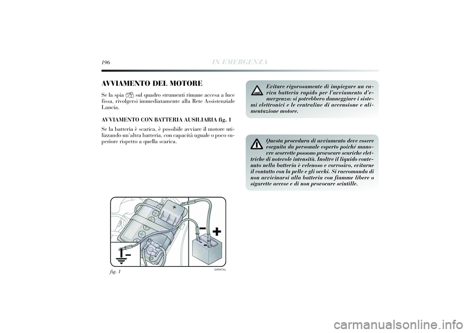 Lancia Delta 2014 Libretto Uso Manutenzione (in Italian) 196
IN EMERGENZA
AVVIAMENTO DEL MOTORESe la spia
Y
sul quadro strumenti rimane accesa a luce
f issa, ri volgersi immedi atamente alla Rete Assi stenziale
Lanci a.
AVVIAMENTO CON BATTERIA AUSILIARIA Lancia Delta 2014 Libretto Uso Manutenzione (in Italian) 196
IN EMERGENZA
AVVIAMENTO DEL MOTORESe la spia
Y
sul quadro strumenti rimane accesa a luce
f issa, ri volgersi immedi atamente alla Rete Assi stenziale
Lanci a.
AVVIAMENTO CON BATTERIA AUSILIARIA