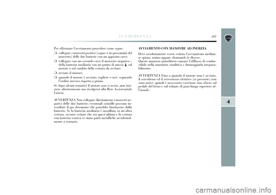 Lancia Delta 2014 Libretto Uso Manutenzione (in Italian) IN EMERGENZA
197
4
Per effettuare l’avviamento procedere come segue:
❍ collegare i morsetti positiv i (segno + i n prossimit à del
morsetto) delle due batteri e con un apposito cavo;
❍ colle Lancia Delta 2014 Libretto Uso Manutenzione (in Italian) IN EMERGENZA
197
4
Per effettuare l’avviamento procedere come segue:
❍ collegare i morsetti positiv i (segno + i n prossimit à del
morsetto) delle due batteri e con un apposito cavo;
❍ colle