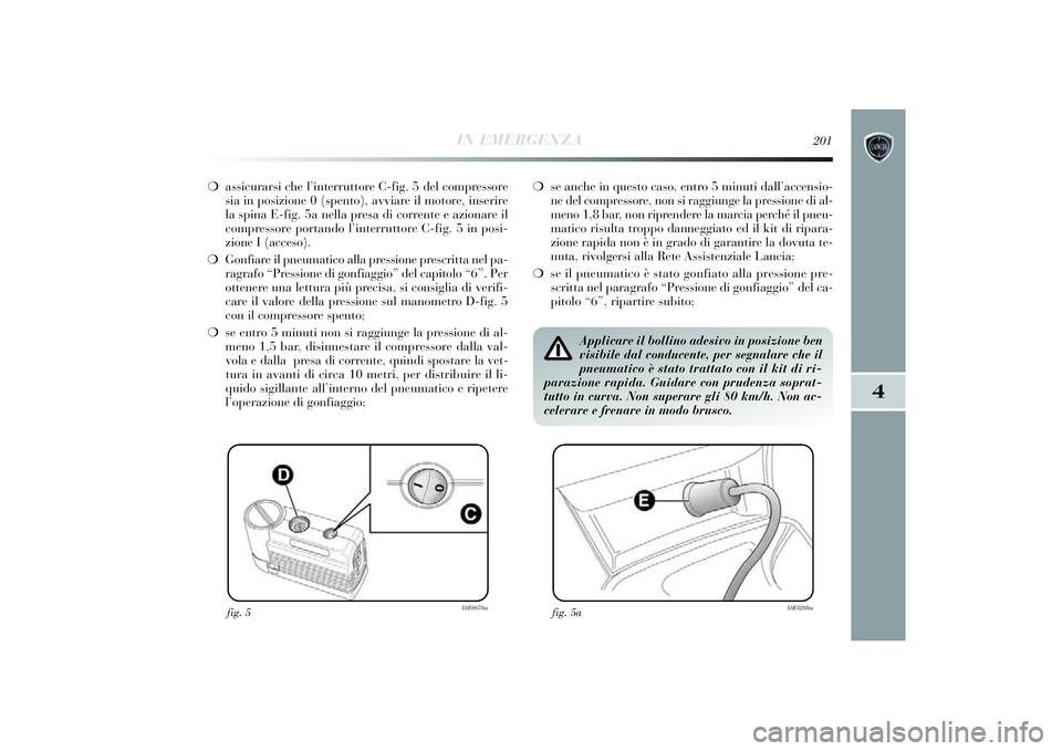 Lancia Delta 2014 Libretto Uso Manutenzione (in Italian) IN EMERGENZA
201
4
❍assi curarsi che l’interruttore C-fi g. 5 del compressore
s ia in posi zione 0 (spento), avvi are il motore, i nserire
la spi na E-fi g. 5a nella presa di corrente e azionar Lancia Delta 2014 Libretto Uso Manutenzione (in Italian) IN EMERGENZA
201
4
❍assi curarsi che l’interruttore C-fi g. 5 del compressore
s ia in posi zione 0 (spento), avvi are il motore, i nserire
la spi na E-fi g. 5a nella presa di corrente e azionar