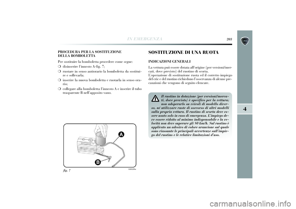 Lancia Delta 2014 Libretto Uso Manutenzione (in Italian) IN EMERGENZA
203
4
PROCEDURA PER LA SOSTITUZIONE
DELLA BOMBOLETTA
Per sostituire la bomboletta procedere come segue:
❍ dis inseri re l’innesto A-fi g. 7 ;
❍ ruotare in senso anti orario la bom Lancia Delta 2014 Libretto Uso Manutenzione (in Italian) IN EMERGENZA
203
4
PROCEDURA PER LA SOSTITUZIONE
DELLA BOMBOLETTA
Per sostituire la bomboletta procedere come segue:
❍ dis inseri re l’innesto A-fi g. 7 ;
❍ ruotare in senso anti orario la bom