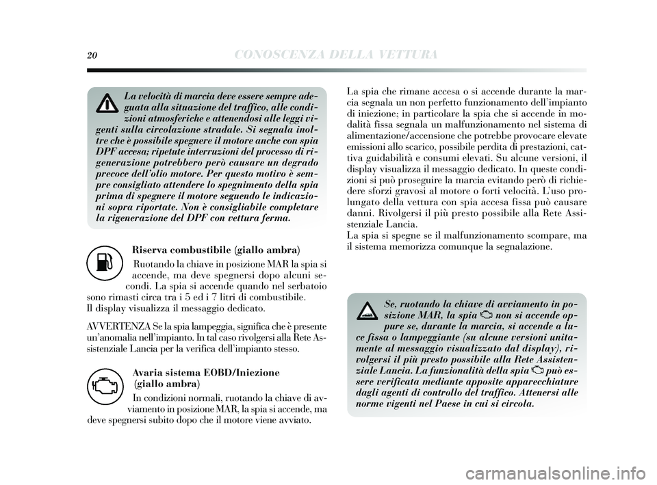 Lancia Delta 2014  Libretto Uso Manutenzione (in Italian) 20CONOSCENZA DELLA VETTURA
Riserva combustibile (giallo ambra)
Ruotando la chiave in pos izione MAR la spia si
accende, ma deve s pegnersi dopo alcuni s e-
condi. La s pia si accende quando nel s erba