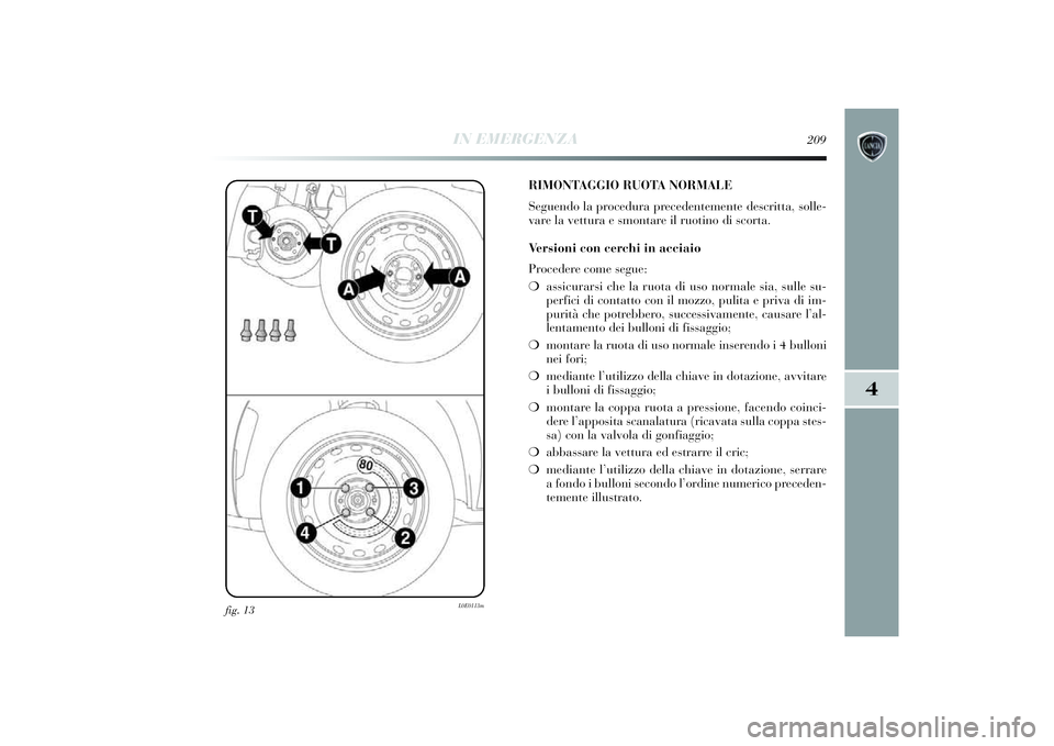 Lancia Delta 2014 Libretto Uso Manutenzione (in Italian) IN EMERGENZA
209
4
fig. 13
L0E0113m
RIMONTAGGIO RUOTA NORMALE
Seguendo la procedura precedentemente descritta, solle-
vare la vettura e smontare i l ruotino di scorta.
Ve r s ioni con cerchi in acciai Lancia Delta 2014 Libretto Uso Manutenzione (in Italian) IN EMERGENZA
209
4
fig. 13
L0E0113m
RIMONTAGGIO RUOTA NORMALE
Seguendo la procedura precedentemente descritta, solle-
vare la vettura e smontare i l ruotino di scorta.
Ve r s ioni con cerchi in acciai