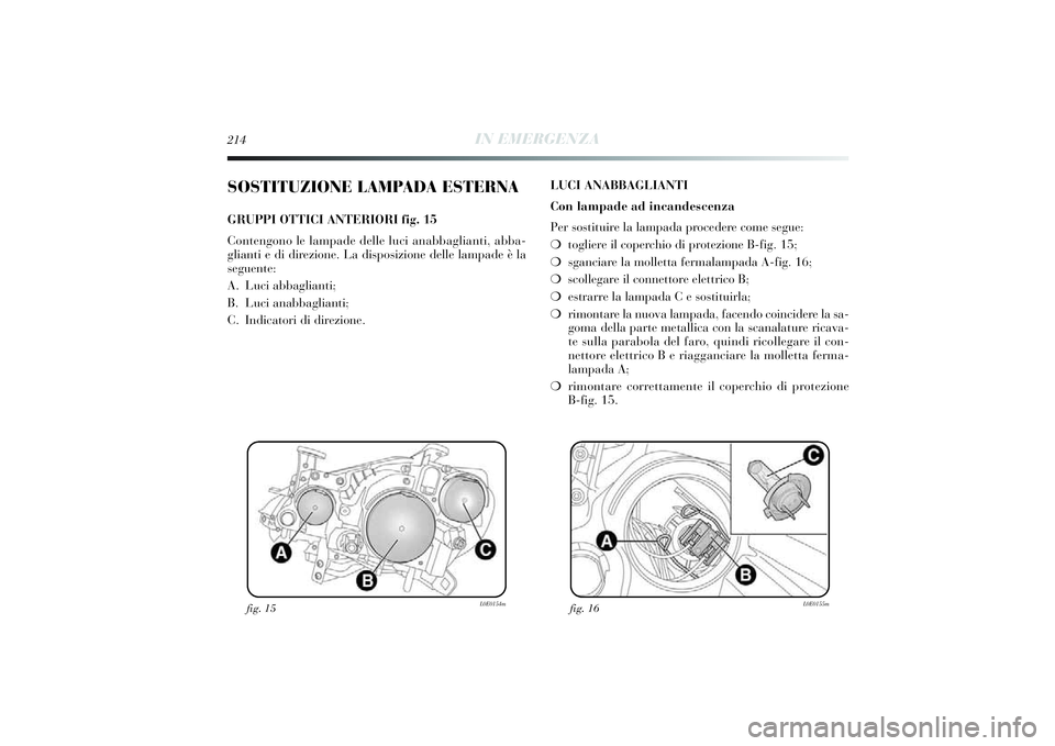 Lancia Delta 2014 Libretto Uso Manutenzione (in Italian) 214
IN EMERGENZA
SOSTITUZIONE LAMPADA ESTERNAGRUPPI OTTICI ANTERIORI fig. 15
Contengono le lampade delle luci anabbaglianti, abba-
gli anti e di direz ione. La di sposizione delle lampade è la
se Lancia Delta 2014 Libretto Uso Manutenzione (in Italian) 214
IN EMERGENZA
SOSTITUZIONE LAMPADA ESTERNAGRUPPI OTTICI ANTERIORI fig. 15
Contengono le lampade delle luci anabbaglianti, abba-
gli anti e di direz ione. La di sposizione delle lampade è la
se