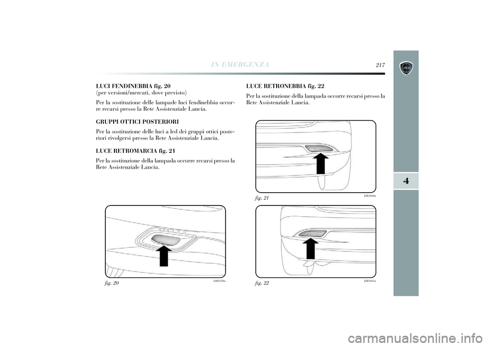 Lancia Delta 2014 Libretto Uso Manutenzione (in Italian) IN EMERGENZA
217
4
LUCI FENDINEBBIA fig. 20
(per versioni/mercati, dove previsto)
Per la sostituzione delle lampade luci fendinebbia occor-
re recarsi presso la Rete Assi stenziale Lanci a.
GRUPPI Lancia Delta 2014 Libretto Uso Manutenzione (in Italian) IN EMERGENZA
217
4
LUCI FENDINEBBIA fig. 20
(per versioni/mercati, dove previsto)
Per la sostituzione delle lampade luci fendinebbia occor-
re recarsi presso la Rete Assi stenziale Lanci a.
GRUPPI