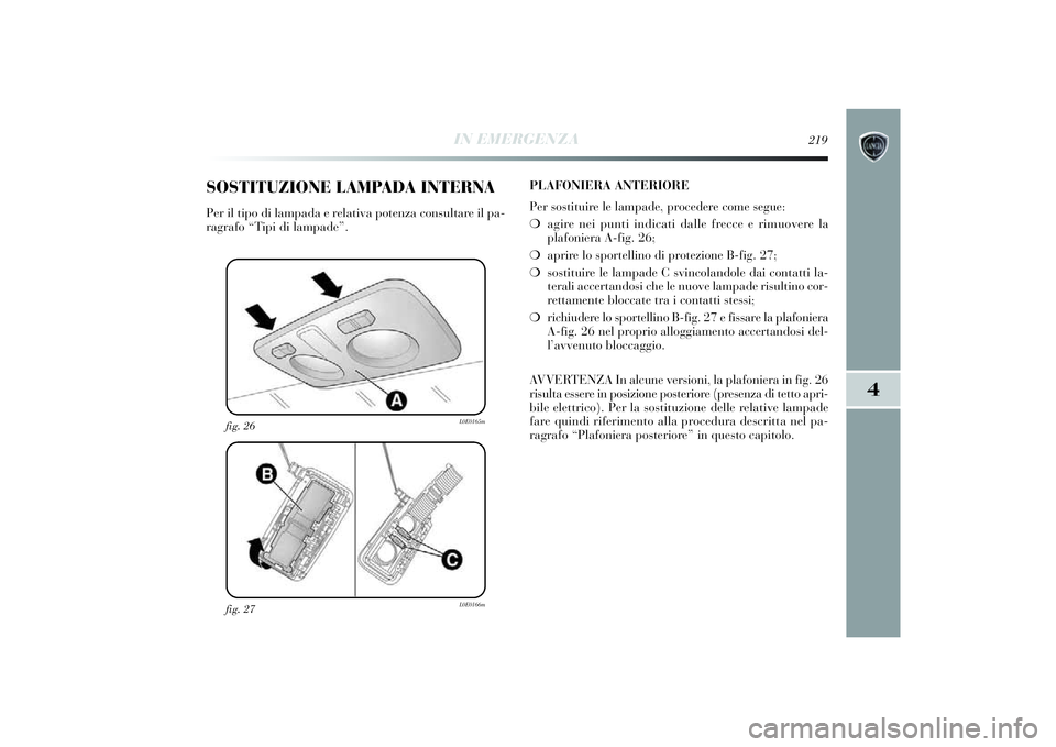 Lancia Delta 2014 Libretto Uso Manutenzione (in Italian) IN EMERGENZA
219
4
fig. 27
L0E0166m
fig. 26
L0E0165m
SOSTITUZIONE LAMPADA INTERNAPer il ti po di lampada e relati va potenza consultare i l pa-
ragrafo “T ip i d i lampade”. PLAFONIERA ANTERIORE Lancia Delta 2014 Libretto Uso Manutenzione (in Italian) IN EMERGENZA
219
4
fig. 27
L0E0166m
fig. 26
L0E0165m
SOSTITUZIONE LAMPADA INTERNAPer il ti po di lampada e relati va potenza consultare i l pa-
ragrafo “T ip i d i lampade”. PLAFONIERA ANTERIORE