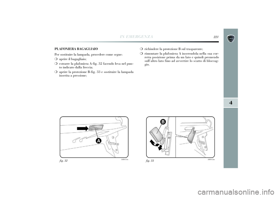 Lancia Delta 2014 Libretto Uso Manutenzione (in Italian) IN EMERGENZA
221
4
fig. 32
L0E0171m
fig. 33
L0E0172m
PLAFONIERA BAGAGLIAIO
Per sostituire la lampada, procedere come segue:
❍ apri re il bagagli aio ;
❍ estrarre la plafoni era A-fig. 32 facendo l Lancia Delta 2014 Libretto Uso Manutenzione (in Italian) IN EMERGENZA
221
4
fig. 32
L0E0171m
fig. 33
L0E0172m
PLAFONIERA BAGAGLIAIO
Per sostituire la lampada, procedere come segue:
❍ apri re il bagagli aio ;
❍ estrarre la plafoni era A-fig. 32 facendo l