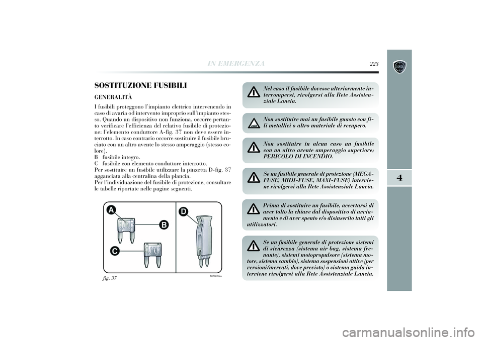 Lancia Delta 2014 Libretto Uso Manutenzione (in Italian) IN EMERGENZA
223
4
SOSTITUZIONE FUSIBILIGENERALITÀ
I fusibili proteggono l’impi anto elettrico intervenendo in
caso di avaria od intervento impropri o sull’impi anto stes-
so. Quando un di s Lancia Delta 2014 Libretto Uso Manutenzione (in Italian) IN EMERGENZA
223
4
SOSTITUZIONE FUSIBILIGENERALITÀ
I fusibili proteggono l’impi anto elettrico intervenendo in
caso di avaria od intervento impropri o sull’impi anto stes-
so. Quando un di s