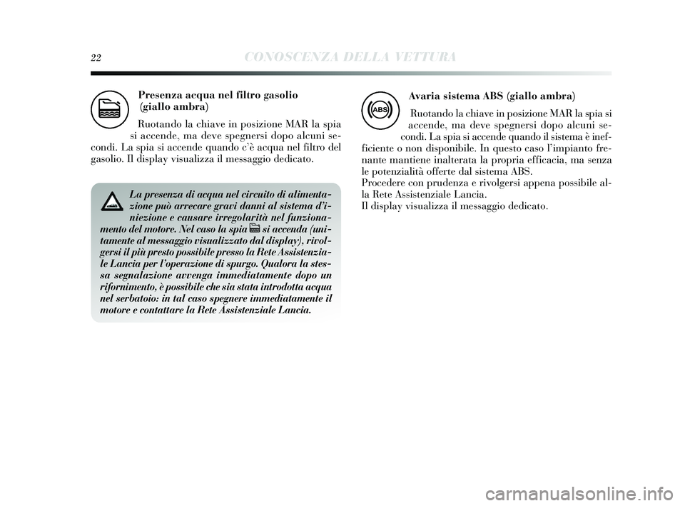Lancia Delta 2014  Libretto Uso Manutenzione (in Italian) 22CONOSCENZA DELLA VETTURA
Presenza acqua nel filtro gasolio 
(giallo ambra)
Ruotando la chiave in po sizione MAR la s pia
s i accende, ma deve s pegnersi dopo alcuni s e-
condi. La s pia si accende q