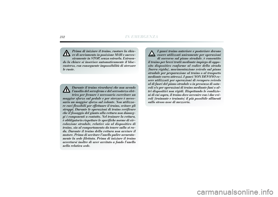 Lancia Delta 2014 Libretto Uso Manutenzione (in Italian) 232
IN EMERGENZA
Durante il traino ricordarsi che non avendo
l’ausilio del servofreno e del servosterzo elet-
trico per frenare è necessario esercitare un
maggior sforzo sul pedale e per sterzare Lancia Delta 2014 Libretto Uso Manutenzione (in Italian) 232
IN EMERGENZA
Durante il traino ricordarsi che non avendo
l’ausilio del servofreno e del servosterzo elet-
trico per frenare è necessario esercitare un
maggior sforzo sul pedale e per sterzare