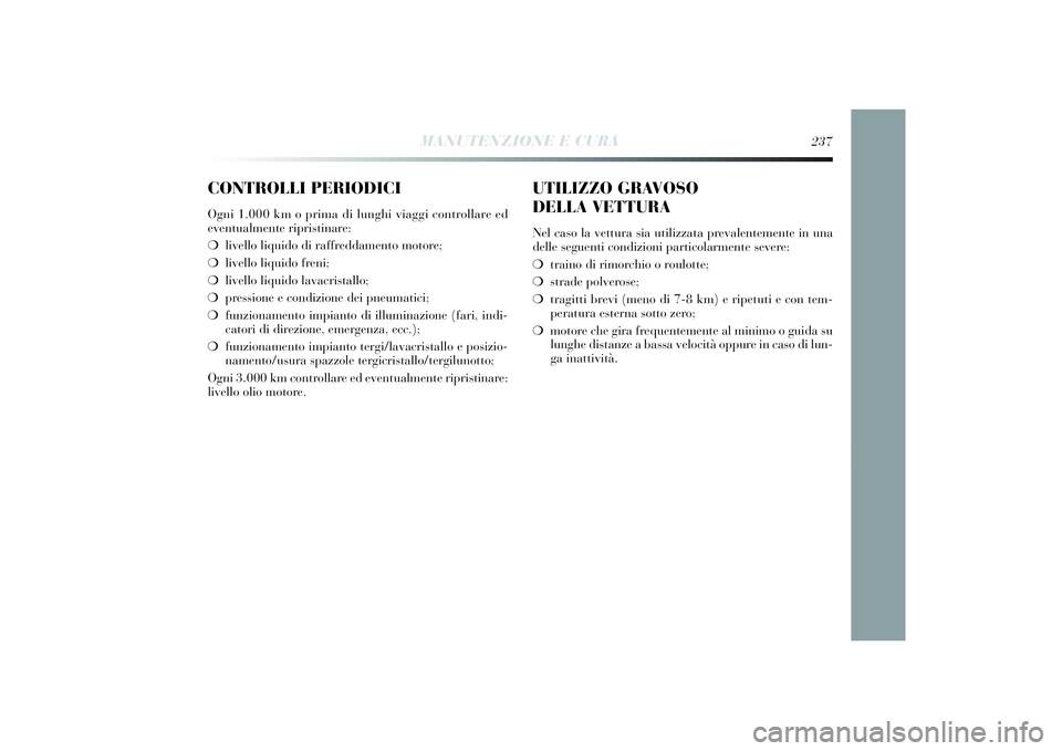 Lancia Delta 2014 Libretto Uso Manutenzione (in Italian) CONTROLLI PERIODICIOgni 1.000 km o pri ma di lunghi viaggi controllare ed
eventualmente ri pristinare:
❍ livello li quido di raffreddamento motore;
❍ livello li quido freni;
❍ livello li quid Lancia Delta 2014 Libretto Uso Manutenzione (in Italian) CONTROLLI PERIODICIOgni 1.000 km o pri ma di lunghi viaggi controllare ed
eventualmente ri pristinare:
❍ livello li quido di raffreddamento motore;
❍ livello li quido freni;
❍ livello li quid