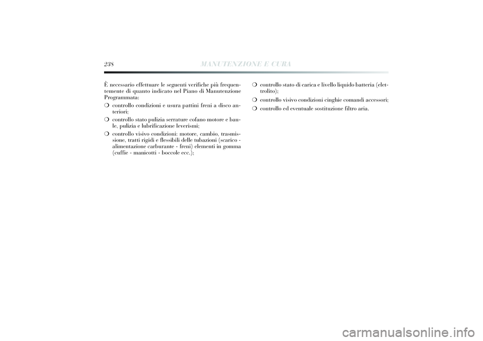 Lancia Delta 2014 Libretto Uso Manutenzione (in Italian) Ènecessari o effettuare le seguenti verifiche più frequen-
temente di quanto indicato nel Pi ano di Manutenzi one
Programmata:
❍ controllo condi zioni e usura patti ni freni a disco an-
teri o Lancia Delta 2014 Libretto Uso Manutenzione (in Italian) Ènecessari o effettuare le seguenti verifiche più frequen-
temente di quanto indicato nel Pi ano di Manutenzi one
Programmata:
❍ controllo condi zioni e usura patti ni freni a disco an-
teri o