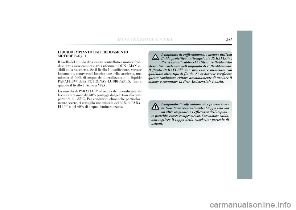 Lancia Delta 2014 Libretto Uso Manutenzione (in Italian) LIQUIDO IMPIANTO RAFFREDDAMENTO
MOTORE B-fig. 1
Il livello del li quido deve essere controllato a motore fred-
do e deve essere compreso tra i riferi menti MIN e MAX vi -
s ib ili sulla vaschetta. Lancia Delta 2014 Libretto Uso Manutenzione (in Italian) LIQUIDO IMPIANTO RAFFREDDAMENTO
MOTORE B-fig. 1
Il livello del li quido deve essere controllato a motore fred-
do e deve essere compreso tra i riferi menti MIN e MAX vi -
s ib ili sulla vaschetta.
