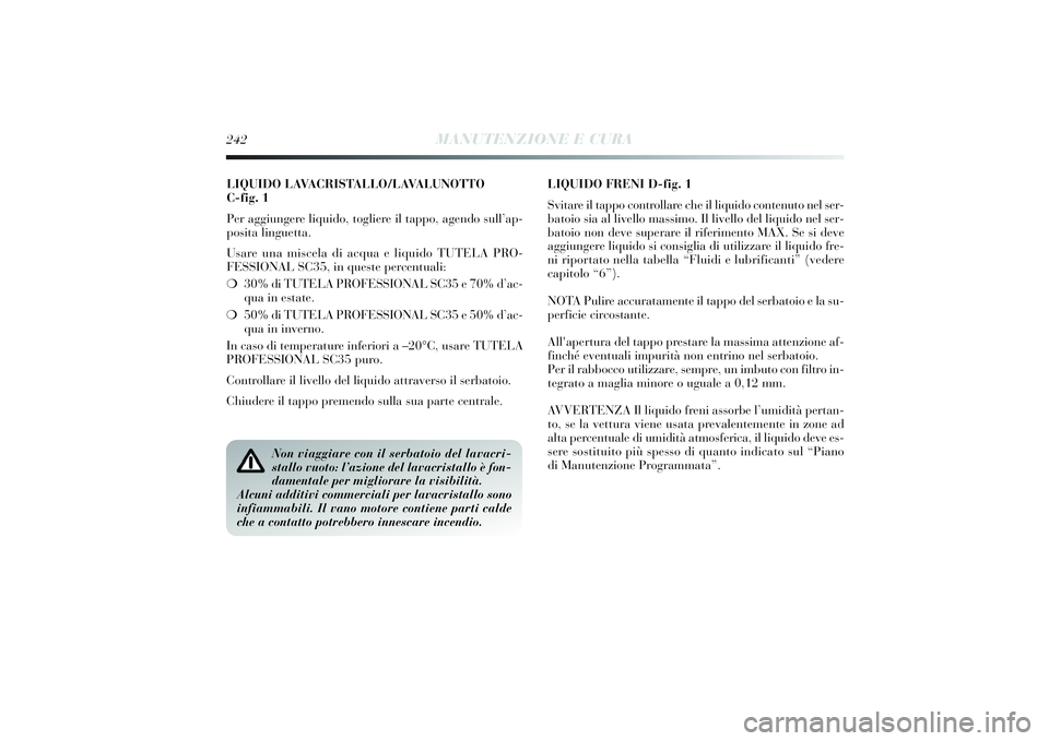Lancia Delta 2014 Libretto Uso Manutenzione (in Italian) LIQUIDO LAVACRISTALLO/LAVALUNOTTO
C-fig. 1
Per aggiungere li quido, togli ere il tappo, agendo sull’ ap-
posi ta linguetta.
Usare una mi scela di acqua e li quido TUTELA PRO-
FESSIONAL SC35, i n qu Lancia Delta 2014 Libretto Uso Manutenzione (in Italian) LIQUIDO LAVACRISTALLO/LAVALUNOTTO
C-fig. 1
Per aggiungere li quido, togli ere il tappo, agendo sull’ ap-
posi ta linguetta.
Usare una mi scela di acqua e li quido TUTELA PRO-
FESSIONAL SC35, i n qu