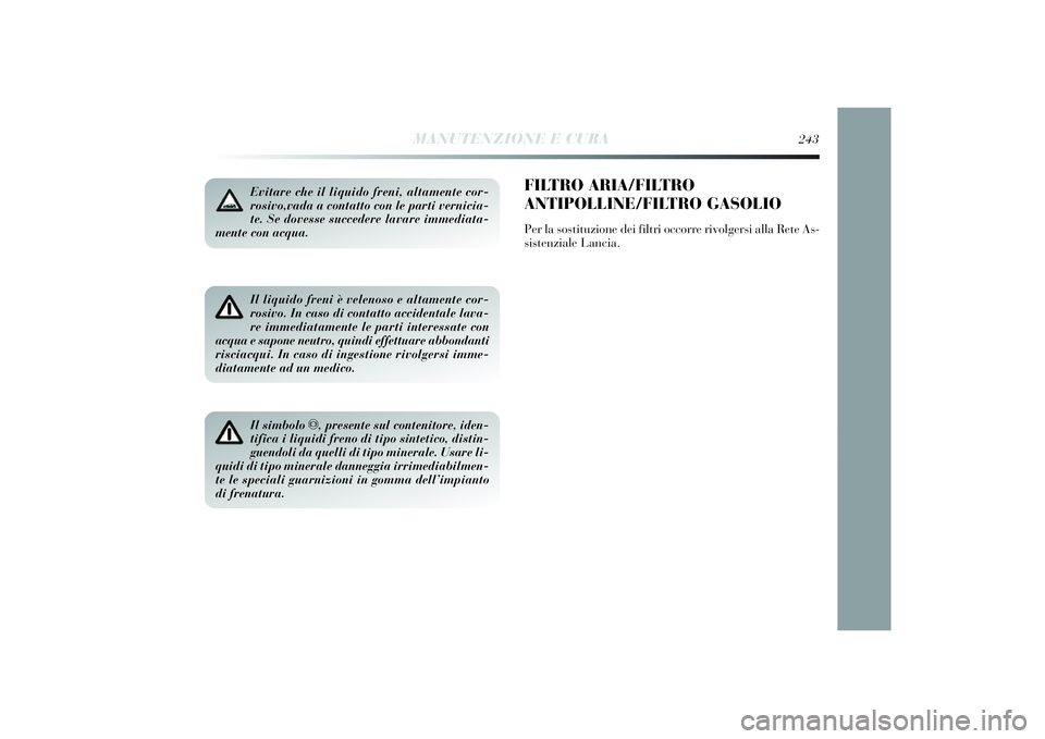 Lancia Delta 2014 Libretto Uso Manutenzione (in Italian) Evitare che il liquido freni, altamente cor-
rosivo,vada a contatto con le parti vernicia-
te. Se dovesse succedere lavare immediata-
mente con acqua.Il liquido freni è velenoso e altamente cor-
rosi Lancia Delta 2014 Libretto Uso Manutenzione (in Italian) Evitare che il liquido freni, altamente cor-
rosivo,vada a contatto con le parti vernicia-
te. Se dovesse succedere lavare immediata-
mente con acqua.Il liquido freni è velenoso e altamente cor-
rosi
