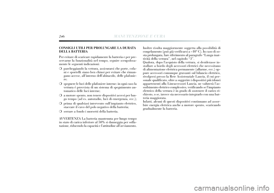 Lancia Delta 2014 Libretto Uso Manutenzione (in Italian) 246
MANUTENZIONE E CURA
CONSIGLI UTILI PER PROLUNGARE LA DURATA
DELLA BATTERIA
Per evitare di scaricare rapi damente la batteri a e per pre-
servarne la funzi onalità nel tempo, segui re scrupolosa- Lancia Delta 2014 Libretto Uso Manutenzione (in Italian) 246
MANUTENZIONE E CURA
CONSIGLI UTILI PER PROLUNGARE LA DURATA
DELLA BATTERIA
Per evitare di scaricare rapi damente la batteri a e per pre-
servarne la funzi onalità nel tempo, segui re scrupolosa-