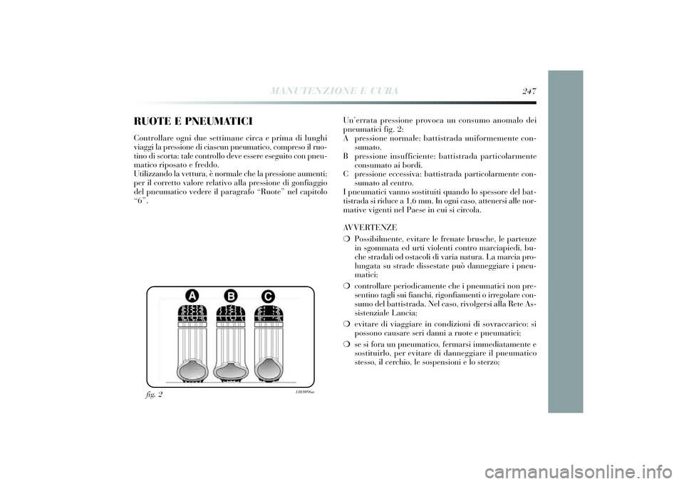 Lancia Delta 2014 Libretto Uso Manutenzione (in Italian) RUOTE E PNEUMATICIControllare ogni due settimane circa e pri ma di lunghi
v iaggi la pressi one di ciascun pneumati co, compreso il ruo-
t ino di scorta: tale controllo deve essere esegui to con pn Lancia Delta 2014 Libretto Uso Manutenzione (in Italian) RUOTE E PNEUMATICIControllare ogni due settimane circa e pri ma di lunghi
v iaggi la pressi one di ciascun pneumati co, compreso il ruo-
t ino di scorta: tale controllo deve essere esegui to con pn