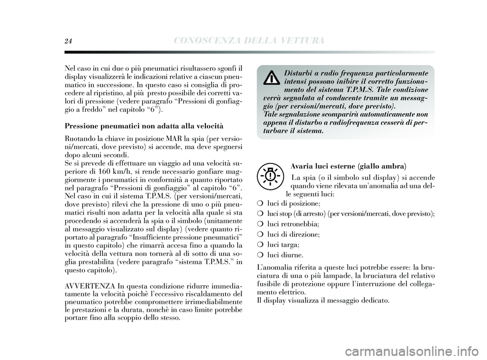 Lancia Delta 2014  Libretto Uso Manutenzione (in Italian) 24CONOSCENZA DELLA VETTURA
Nel caso in cui due o più pneumatici ri sultassero  sgonfi il
dis play vi sualizzerà le indicazioni relative a cia scun pneu-
matico in s uccessione. In que sto cas o si c