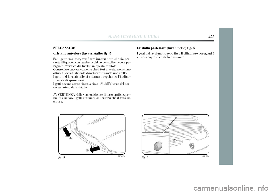 Lancia Delta 2014 Libretto Uso Manutenzione (in Italian) SPRUZZATORI
Cristallo anteriore (lavacristallo) fig. 5
Se il getto non esce, veri ficare innanzi tutto che si a pre-
sente il li qui do nella vaschetta del lavacri stallo (vedere pa-
ragrafo “Ve Lancia Delta 2014 Libretto Uso Manutenzione (in Italian) SPRUZZATORI
Cristallo anteriore (lavacristallo) fig. 5
Se il getto non esce, veri ficare innanzi tutto che si a pre-
sente il li qui do nella vaschetta del lavacri stallo (vedere pa-
ragrafo “Ve