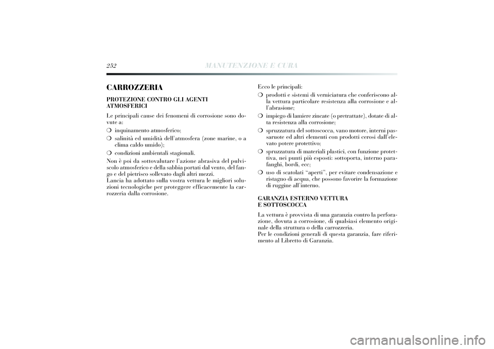 Lancia Delta 2014 Libretto Uso Manutenzione (in Italian) 252
MANUTENZIONE E CURA
CARROZZERIAPROTEZIONE CONTRO GLI AGENTI
ATMOSFERICI
Le principali cause dei fenomeni di corrosione sono do-
vute a:
❍ inqui namento atmosferi co;
❍ sali nit à ed umi dit Lancia Delta 2014 Libretto Uso Manutenzione (in Italian) 252
MANUTENZIONE E CURA
CARROZZERIAPROTEZIONE CONTRO GLI AGENTI
ATMOSFERICI
Le principali cause dei fenomeni di corrosione sono do-
vute a:
❍ inqui namento atmosferi co;
❍ sali nit à ed umi dit