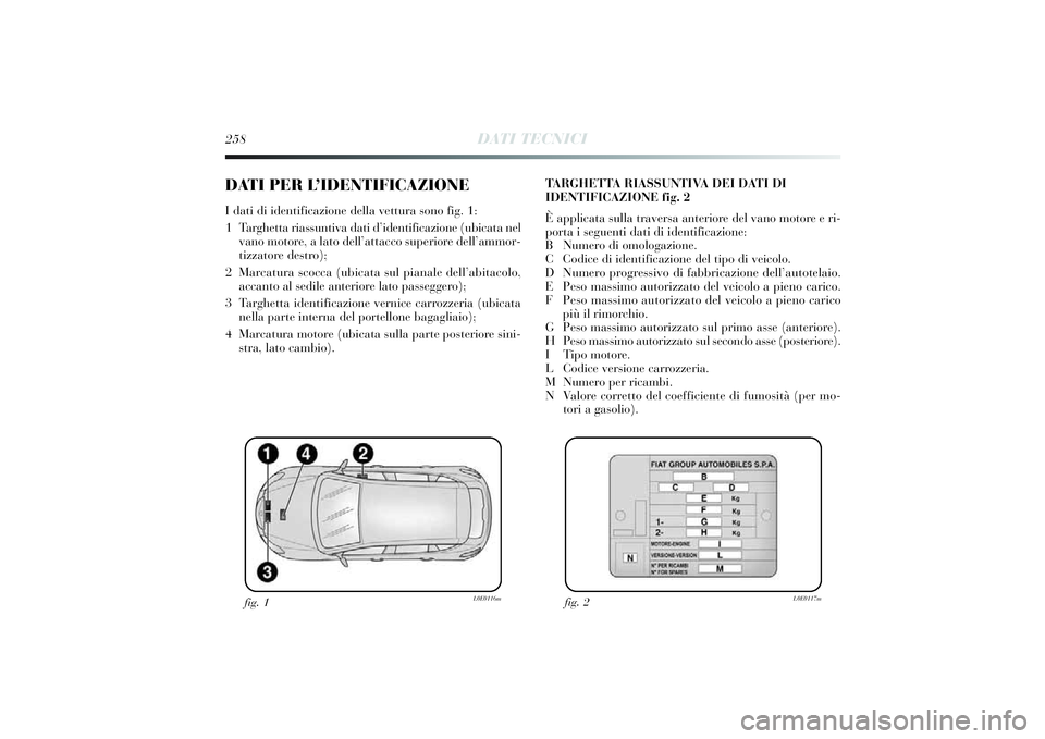 Lancia Delta 2014 Libretto Uso Manutenzione (in Italian) 258
DATI TECNICI
DATI PER L’IDENTIFICAZIONEI dati di i denti ficazi one della vettura sono fi g. 1 :
1 Targhetta ri assuntiva dati d’identi ficazi one (ubi cata nel
vano motore, a lato dell’ at Lancia Delta 2014 Libretto Uso Manutenzione (in Italian) 258
DATI TECNICI
DATI PER L’IDENTIFICAZIONEI dati di i denti ficazi one della vettura sono fi g. 1 :
1 Targhetta ri assuntiva dati d’identi ficazi one (ubi cata nel
vano motore, a lato dell’ at