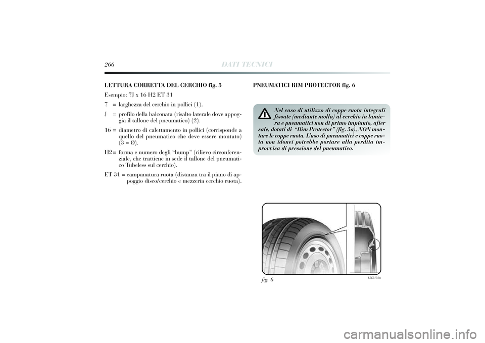 Lancia Delta 2014 Libretto Uso Manutenzione (in Italian) 266
DATI TECNICI
LETTURA CORRETTA DEL CERCHIO fig. 5
Esempio: 7J x 16 H2 ET 31
7 = larghezza del cerchi o in polli ci (1).
J = profi lo della balconata (ri salto laterale dove appog-
g ia il tallon Lancia Delta 2014 Libretto Uso Manutenzione (in Italian) 266
DATI TECNICI
LETTURA CORRETTA DEL CERCHIO fig. 5
Esempio: 7J x 16 H2 ET 31
7 = larghezza del cerchi o in polli ci (1).
J = profi lo della balconata (ri salto laterale dove appog-
g ia il tallon