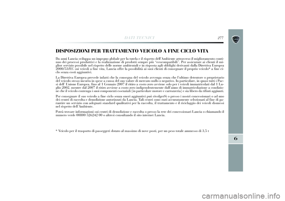 Lancia Delta 2014 Libretto Uso Manutenzione (in Italian) DATI TECNICI
277
6
DISPOSIZIONI PER TRATTAMENTO VEICOLO A FINE CICLO VITADa anni Lancia sviluppa un i mpegno globale per la tutela e i l rispetto dell’ Ambiente attraverso i l miglioramento conti -
Lancia Delta 2014 Libretto Uso Manutenzione (in Italian) DATI TECNICI
277
6
DISPOSIZIONI PER TRATTAMENTO VEICOLO A FINE CICLO VITADa anni Lancia sviluppa un i mpegno globale per la tutela e i l rispetto dell’ Ambiente attraverso i l miglioramento conti -