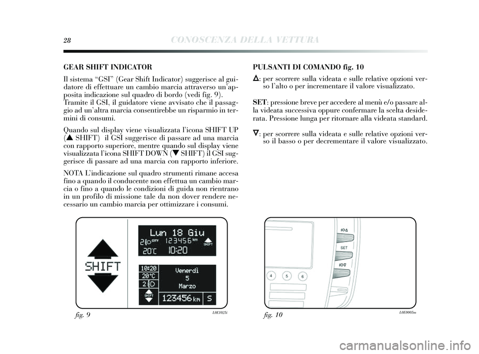 Lancia Delta 2014  Libretto Uso Manutenzione (in Italian) 28CONOSCENZA DELLA VETTURA
GEAR SHIFT INDICATOR 
Il sis tema “GSI” (Gear Shift Indicator)  suggeris ce al gui-
datore di effettuare un cambio marcia attraver so un’ ap-
pos ita indicazione s ul 