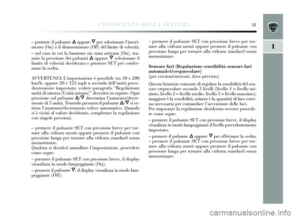 Lancia Delta 2014  Libretto Uso Manutenzione (in Italian) CONOSCENZA DELLA VETTURA31
1
– premere il pulsante Õoppure Ôper  selezionare l ’ins eri-
mento (On) o il dis inserimento (Off) del limite di velocità;
– nel cas o in cui la funzione s ia stat