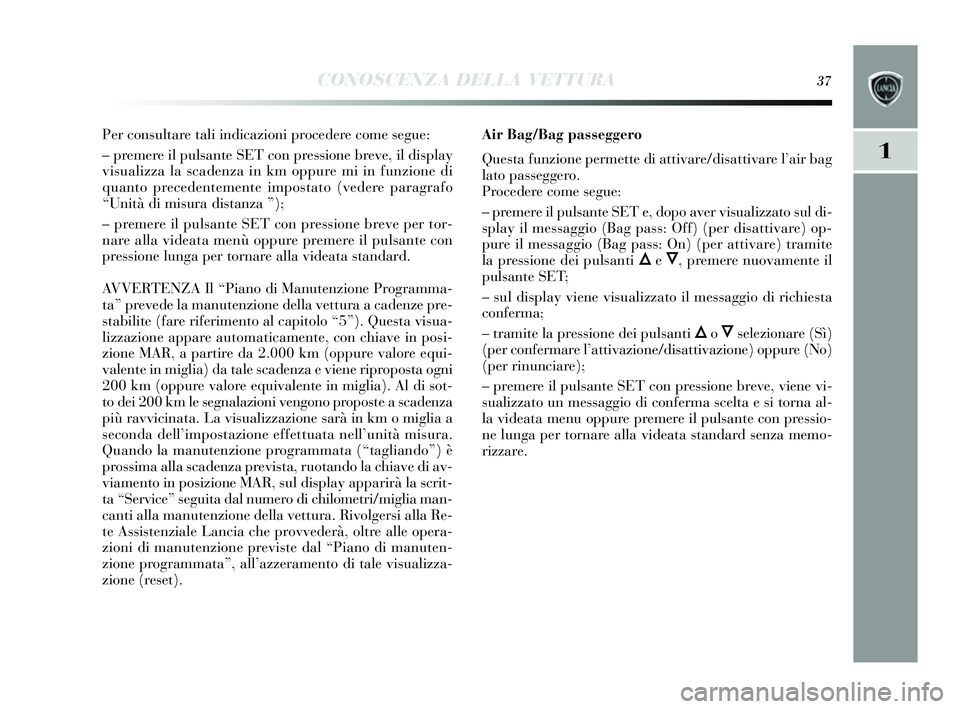 Lancia Delta 2014  Libretto Uso Manutenzione (in Italian) CONOSCENZA DELLA VETTURA37
1
Per consultare tali indicazioni procedere come  segue:
– premere il puls ante SET con pre ssione breve, il dis play
vis ualizza la s cadenza in km oppure mi in funzione 