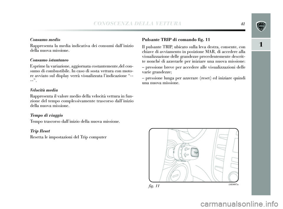 Lancia Delta 2014 Libretto Uso Manutenzione (in Italian) CONOSCENZA DELLA VETTURA41
1
Consumo medio
Rappresenta la media indicativa dei consumi dall’inizio
della nuova missione.
Consumo istantaneo
E sprime la variazione, aggiornata co stantemente,del con- Lancia Delta 2014 Libretto Uso Manutenzione (in Italian) CONOSCENZA DELLA VETTURA41
1
Consumo medio
Rappresenta la media indicativa dei consumi dall’inizio
della nuova missione.
Consumo istantaneo
E sprime la variazione, aggiornata co stantemente,del con-