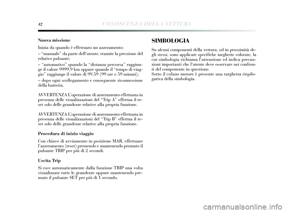 Lancia Delta 2014 Libretto Uso Manutenzione (in Italian) 42CONOSCENZA DELLA VETTURA
Nuova missione
Inizia da quando è effettuato un azzeramento:
– “manuale” da parte dell’utente, tramite la pressione del
relativo pul sante;
– “automatico” qua Lancia Delta 2014 Libretto Uso Manutenzione (in Italian) 42CONOSCENZA DELLA VETTURA
Nuova missione
Inizia da quando è effettuato un azzeramento:
– “manuale” da parte dell’utente, tramite la pressione del
relativo pul sante;
– “automatico” qua